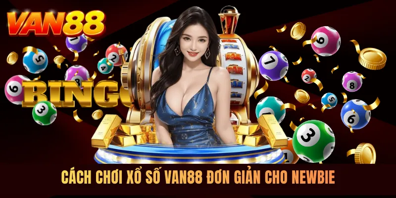Cách chơi xổ số VAN88 đơn giản cho newbie