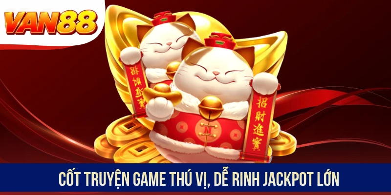 Cốt truyện game thú vị, dễ rinh Jackpot lớn