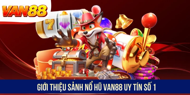 Giới thiệu sảnh nổ hũ VAN88 uy tín số 1