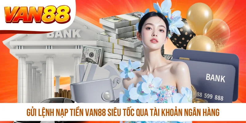Gửi lệnh nạp tiền VAN88 siêu tốc qua tài khoản ngân hàng