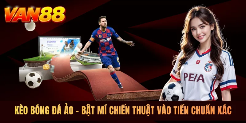 Kèo Bóng Đá Ảo - Bật Mí Chiến Thuật Vào Tiền Chuẩn Xác
